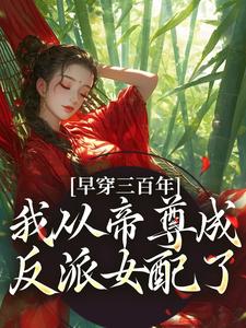 早穿三百年，我从帝尊成反派女配了在线看，凤妗小说大结局在哪免费看