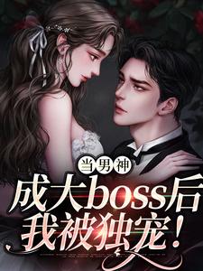 当男神成大boss后，我被独宠！精彩章节阅读(程樾魏莱)免费阅读大结局