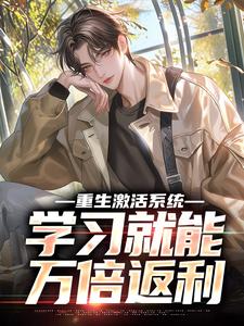 重生激活系统，学习就能万倍返利精彩章节阅读(苏河)免费阅读大结局