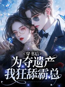 穿书后，为夺遗产我狂舔霸总在线看，姜南溪周寂小说大结局在哪免费看