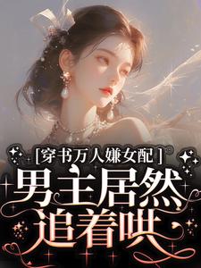 求助这本穿书万人嫌女配，男主居然追着哄小说在哪里可以看完结版