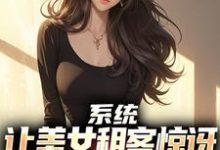 完结版系统:让美女租客惊讶就能延长寿命在哪免费看,吴耐小说在线阅读-荏苒文学