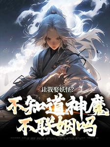 让我娶妖怪？不知道神魔不联姻吗免费阅读(李冲云观音)小说免费读最新章节