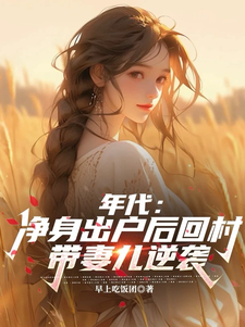 年代：净身出户后回村带妻儿逆袭最新章节年代：净身出户后回村带妻儿逆袭在线阅读
