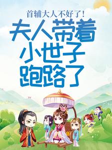 求助这本首辅大人不好了！夫人带着小世子跑路了小说在哪里可以看完结版