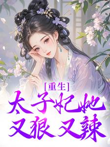 重生：太子妃她又狠又辣最新章节重生：太子妃她又狠又辣在线阅读