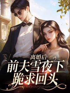 离婚后，前夫雪夜下跪求回头小说资源求分享，离婚后，前夫雪夜下跪求回头纪云州沈弦月在线阅读