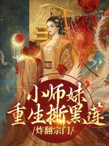 小师妹重生撕黑莲，炸翻宗门小说资源求分享，小师妹重生撕黑莲，炸翻宗门凤锦许墨在线阅读