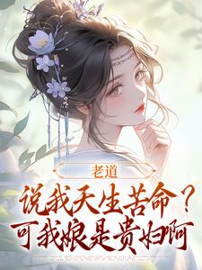 老道说我天生苦命？可我娘是贵妇啊（乔七戚满月）完结版免费阅读