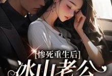 惨死重生后，冰山老公变疯批了推荐完结小说惨死重生后，冰山老公变疯批了(姜婳裴湛)免费小说全本-荏苒文学