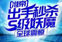 准帝：出手秒杀S级妖魔，全球震惊完整版小说，准帝：出手秒杀S级妖魔，全球震惊许长青苏轻雪全章小说阅读-荏苒文学