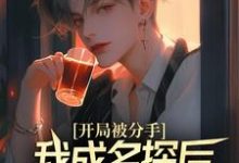 (全文)开局被分手，我成名探后前女友后悔了(江风董强)全本免费在线阅读-荏苒文学