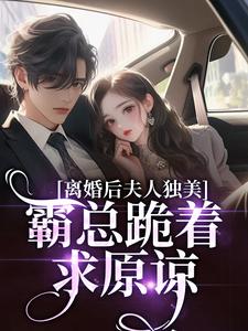 (全文)离婚后夫人独美，霸总跪着求原谅路樱金北周全本免费在线阅读