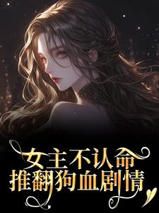 (全文)女主不认命，推翻狗血剧情林栀沈青梧最新完结小说女主不认命，推翻狗血剧情免费小说全本