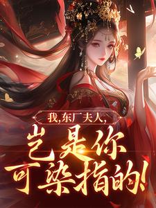 (全文)我，东厂夫人，岂是你可染指的！（陆怀川宋语卿）全本书籍阅读我，东厂夫人，岂是你可染指的！免费小说全本