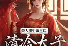 (全文)美人重生做皇后,清冷太子发疯了完结小说推荐裴云舒谢晏川全本书籍阅读-荏苒文学