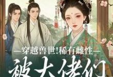 穿越兽世!稀有雌性被大佬们跪地求宠望初漠夏热门小说排行榜穿越兽世!稀有雌性被大佬们跪地求宠免费小说-荏苒文学