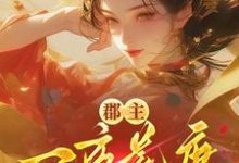 郡主一夜荒唐，渣了满京城的权贵推荐完结小说郡主一夜荒唐，渣了满京城的权贵(穆长安宋律)免费小说全本-荏苒文学