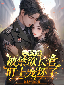 (全文)七零军婚：被禁欲长官盯上宠坏了姜栀小说推荐，七零军婚：被禁欲长官盯上宠坏了全章小说阅读