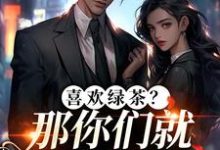喜欢绿茶?那你们就去找她吧推荐完结小说,喜欢绿茶?那你们就去找她吧江燕梅方承明免费小说全本-荏苒文学