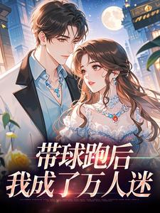 (全文)带球跑后，我成了万人迷宋成彦姜棉最新完结小说带球跑后，我成了万人迷免费小说全本