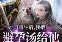 重生后,我把避孕汤给他白月光喝(江臣林见雪)全本书籍阅读重生后,我把避孕汤给他白月光喝完整版小说-荏苒文学