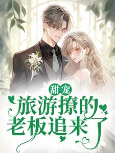 (全文)甜宠：旅游撩的老板追来了！（周烈温绪）试读更新章节甜宠：旅游撩的老板追来了！免费小说