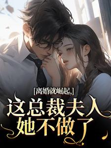 (全文)离婚就崛起，这总裁夫人她不做了（苏心瑶南羽陌）全本书籍阅读离婚就崛起，这总裁夫人她不做了免费小说全本