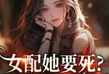 (全文)女配她要死？霸总你快来啊热门小说排行榜，女配她要死？霸总你快来啊赵新琢林尽霜全章小说阅读-荏苒文学