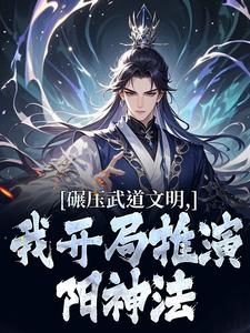 (全文)碾压武道文明，我开局推演阳神法免费小说全本，楚阳试读更新章节