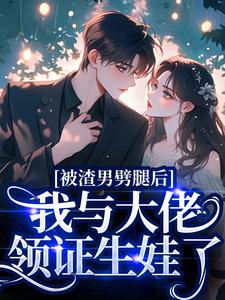(全文)被渣男劈腿后，我与大佬领证生娃了（阮芷容君珩）试读更新章节被渣男劈腿后，我与大佬领证生娃了免费小说
