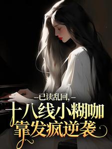 已读乱回，十八线小糊咖靠发疯逆袭（俞橙苏珩）小说推荐已读乱回，十八线小糊咖靠发疯逆袭全章小说阅读