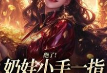绝了！奶娃小手一指，家里遍地金子（舟舟傅卿昭）小说推荐绝了！奶娃小手一指，家里遍地金子全章小说阅读-荏苒文学