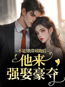 (全文)不是！我带球跑后他来强娶豪夺完结小说推荐周静书傅聿呈全本书籍阅读