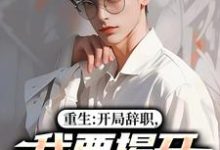 重生：开局辞职，我要揭开遮羞布陈知行周若璃试读更新章节重生：开局辞职，我要揭开遮羞布陈知行周若璃免费小说-荏苒文学