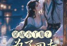 穿成小丫鬟？为了回去我撞树拼了最新完结小说穿成小丫鬟？为了回去我撞树拼了李娇娇周煜堂免费小说-荏苒文学