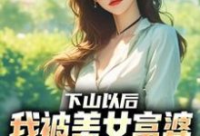 下山以后，我被美女富婆拉去结婚推荐完结小说下山以后，我被美女富婆拉去结婚(林凡)免费小说全本-荏苒文学