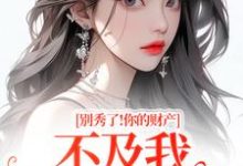 别秀了!你的财产不及我万分之一完整版小说,别秀了!你的财产不及我万分之一简梧全章小说阅读-荏苒文学