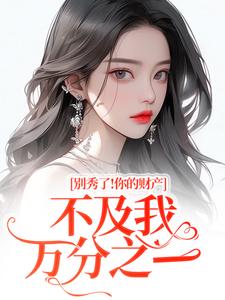 别秀了！你的财产不及我万分之一完整版小说，别秀了！你的财产不及我万分之一简梧全章小说阅读