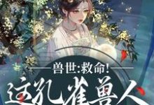 兽世：救命！这孔雀兽人干嘛老开屏木悠然凰羽热门小说排行榜兽世：救命！这孔雀兽人干嘛老开屏免费小说-荏苒文学