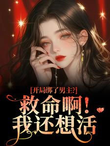 开局绑了男主？救命啊！我还想活南辞枝热门小说排行榜开局绑了男主？救命啊！我还想活免费小说