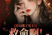 开局绑了男主？救命啊！我还想活热门小说排行榜开局绑了男主？救命啊！我还想活南辞枝免费小说全本-荏苒文学