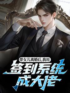苏洛带女儿离婚后，我用签到系统成大佬全本免费在线阅读