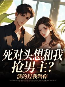 死对头想和我抢男主？演的过我吗你沈若瑜黎铮完结小说推荐，死对头想和我抢男主？演的过我吗你全章小说阅读