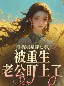 手握灵泉穿七零，被重生老公盯上了推荐完结小说，手握灵泉穿七零，被重生老公盯上了林夕韫陆晏北免费小说全本