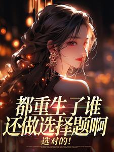 都重生了谁还做选择题啊，选对的！推荐完结小说都重生了谁还做选择题啊，选对的！(徐吱靳闻洲)免费小说全本