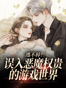 逃不掉！误入恶魔权贵的游戏世界完整版小说逃不掉！误入恶魔权贵的游戏世界(宋初池费勒)全章小说阅读
