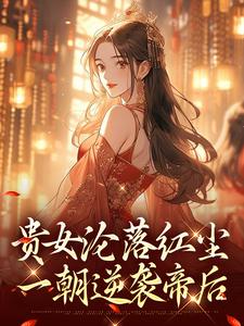 贵女沦落红尘，一朝逆袭帝后最新完结小说贵女沦落红尘，一朝逆袭帝后明月玄凛弋免费小说