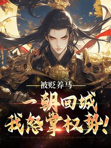 (全文)被贬养马，一朝回城我怒掌权势！（林轩秦侯）试读更新章节被贬养马，一朝回城我怒掌权势！免费小说