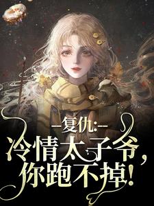 (全文)复仇：冷情太子爷，你跑不掉！热门小说排行榜，复仇：冷情太子爷，你跑不掉！黛羚昂威全章小说阅读